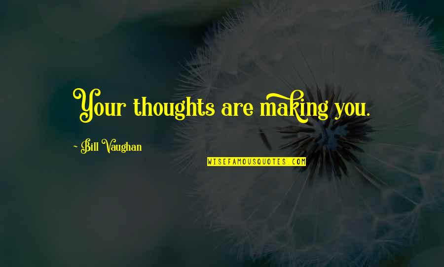 Brazuelo De Ternera Quotes By Bill Vaughan: Your thoughts are making you. Brazuelo De Ternera Quotes By Bill Vaughan: Your thoughts are making you.