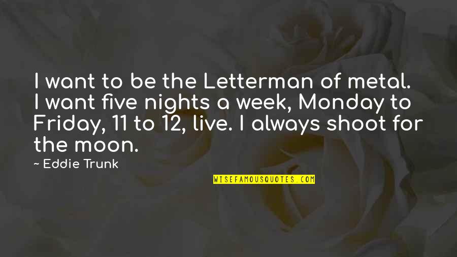 Brazuelo Oruro Quotes By Eddie Trunk: I want to be the Letterman of metal. Brazuelo Oruro Quotes By Eddie Trunk: I want to be the Letterman of metal.