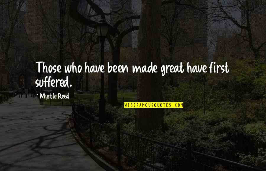 Brazzled Quotes By Myrtle Reed: Those who have been made great have first Brazzled Quotes By Myrtle Reed: Those who have been made great have first