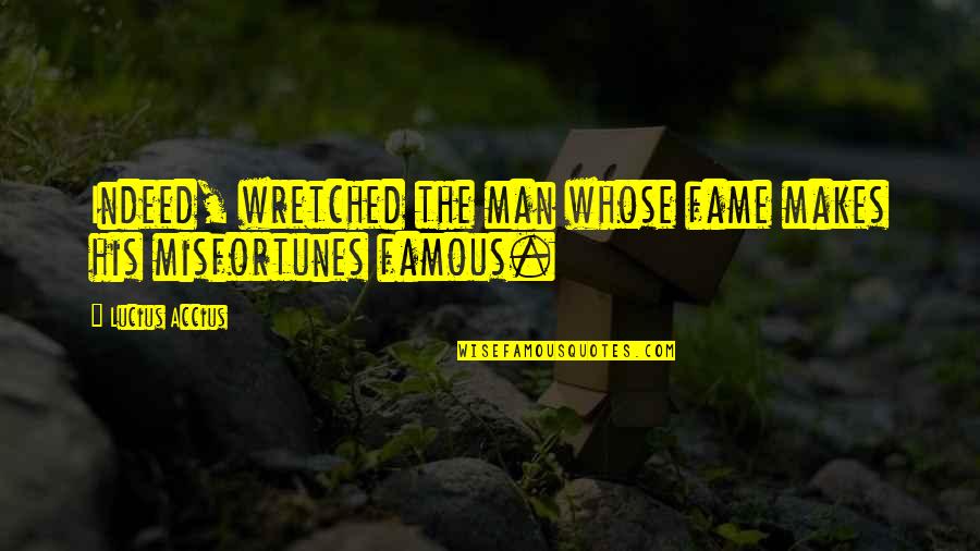 Brb Means Quotes By Lucius Accius: Indeed, wretched the man whose fame makes his