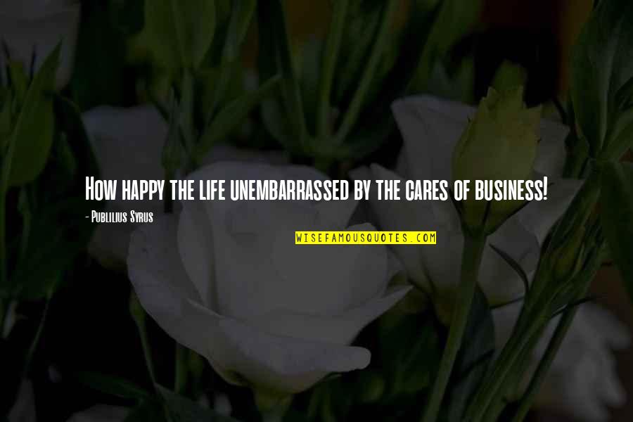 Brb Means Quotes By Publilius Syrus: How happy the life unembarrassed by the cares