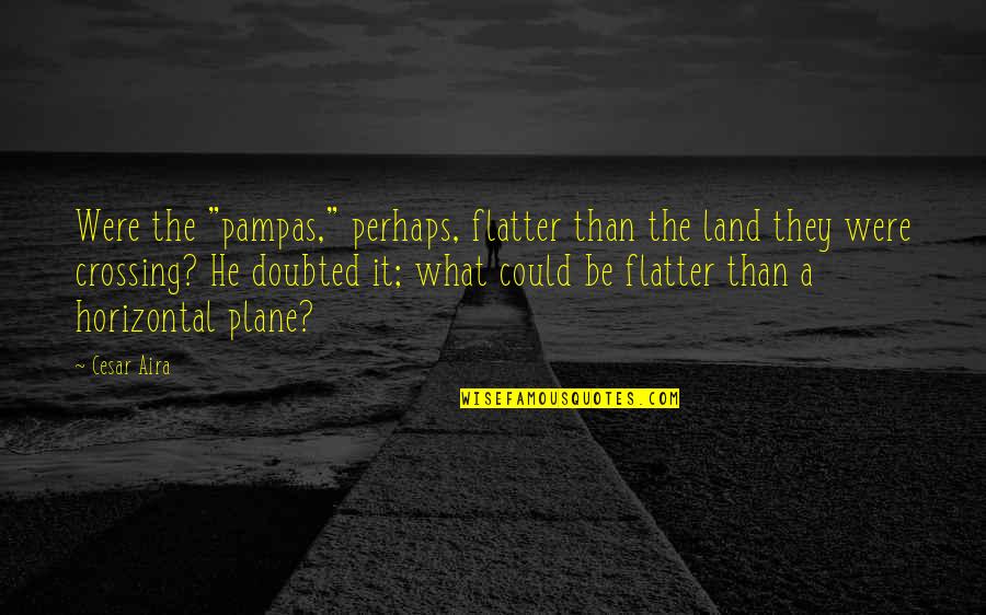 Brbestdressedball Quotes By Cesar Aira: Were the "pampas," perhaps, flatter than the land