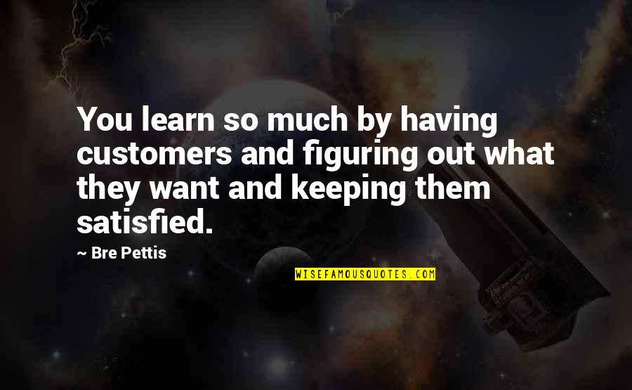 Bre Pettis Quotes By Bre Pettis: You learn so much by having customers and