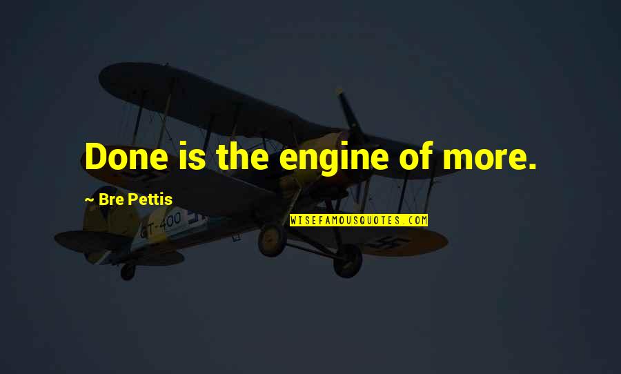 Bre Pettis Quotes By Bre Pettis: Done is the engine of more.