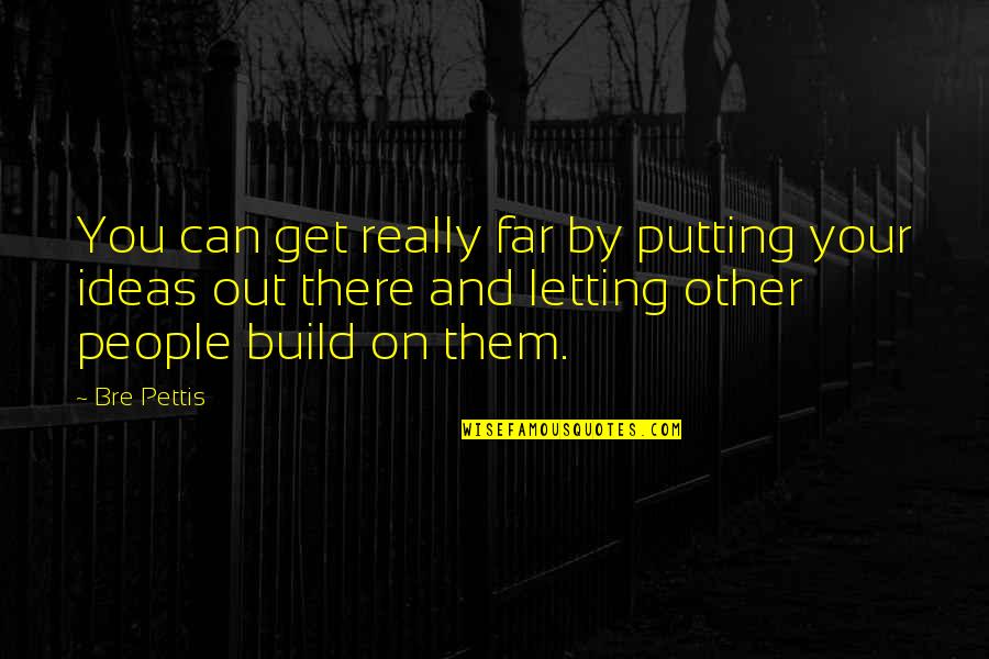 Bre Pettis Quotes By Bre Pettis: You can get really far by putting your