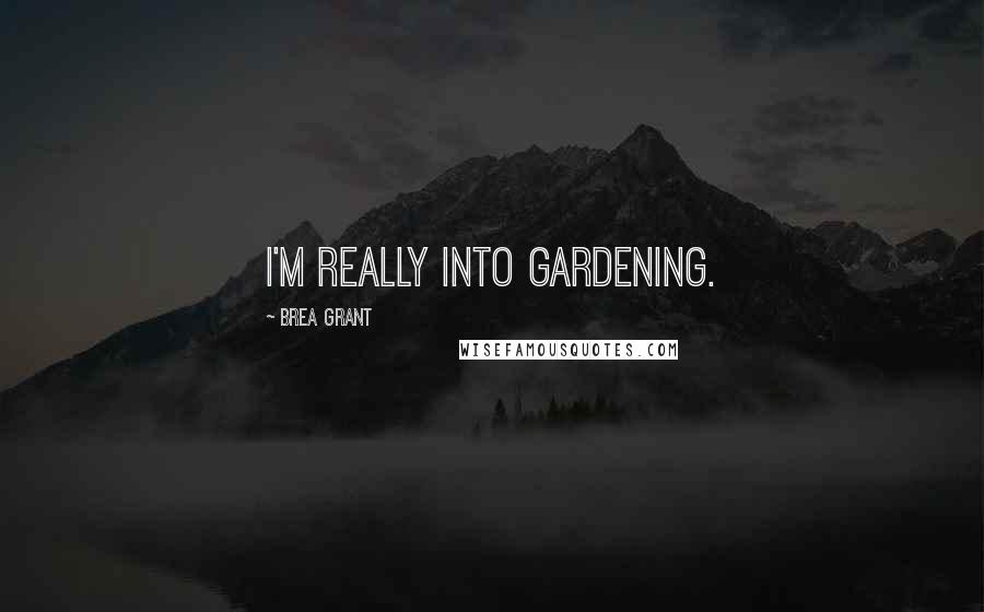Brea Grant quotes: I'm really into gardening.