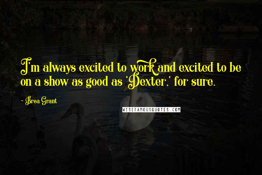 Brea Grant quotes: I'm always excited to work and excited to be on a show as good as 'Dexter,' for sure.