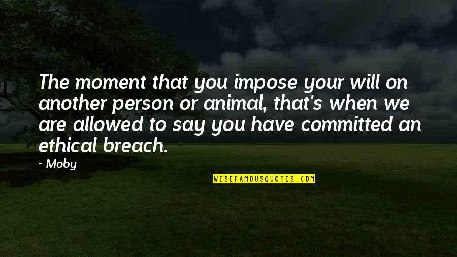 Breach Quotes By Moby: The moment that you impose your will on