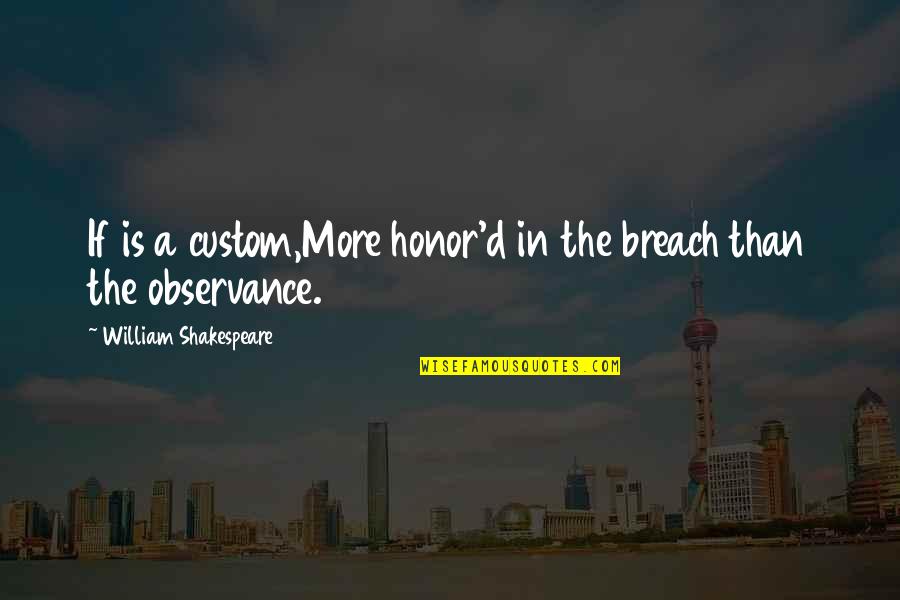 Breach Quotes By William Shakespeare: If is a custom,More honor'd in the breach