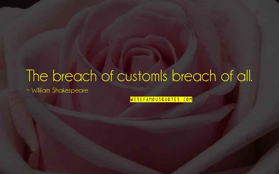 Breach Quotes By William Shakespeare: The breach of customIs breach of all.