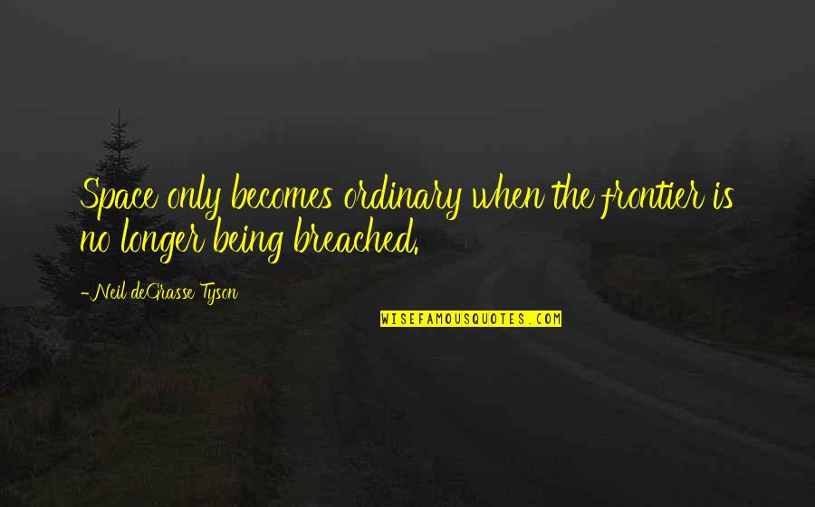 Breached Quotes By Neil DeGrasse Tyson: Space only becomes ordinary when the frontier is