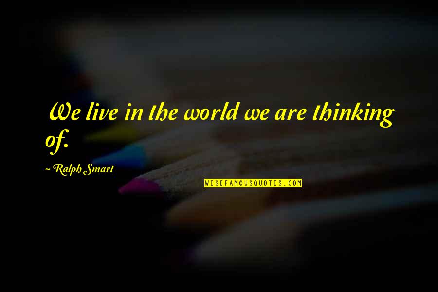 Breaching Quotes By Ralph Smart: We live in the world we are thinking Breaching Quotes By Ralph Smart: We live in the world we are thinking