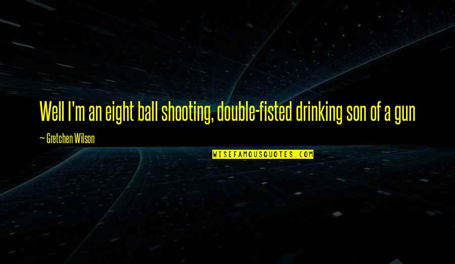 Breaching Shark Quotes By Gretchen Wilson: Well I'm an eight ball shooting, double-fisted drinking