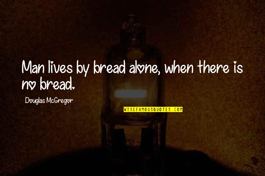 Bread Alone Quotes By Douglas McGregor: Man lives by bread alone, when there is Bread Alone Quotes By Douglas McGregor: Man lives by bread alone, when there is