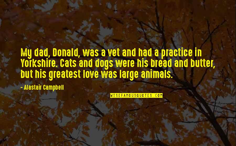 Bread And Butter Quotes By Alastair Campbell: My dad, Donald, was a vet and had Bread And Butter Quotes By Alastair Campbell: My dad, Donald, was a vet and had