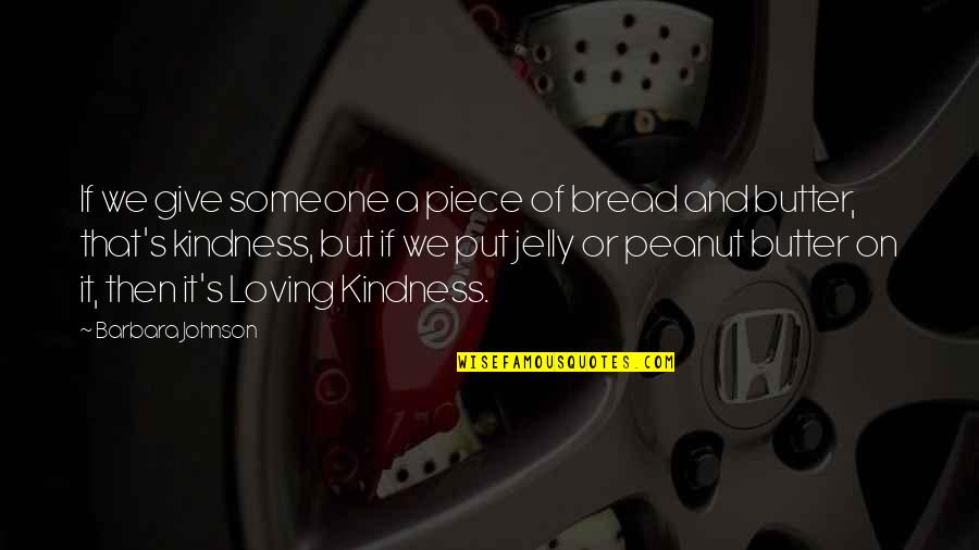 Bread And Butter Quotes By Barbara Johnson: If we give someone a piece of bread