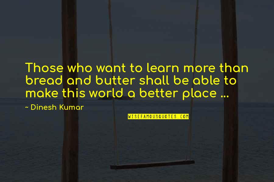 Bread And Butter Quotes By Dinesh Kumar: Those who want to learn more than bread