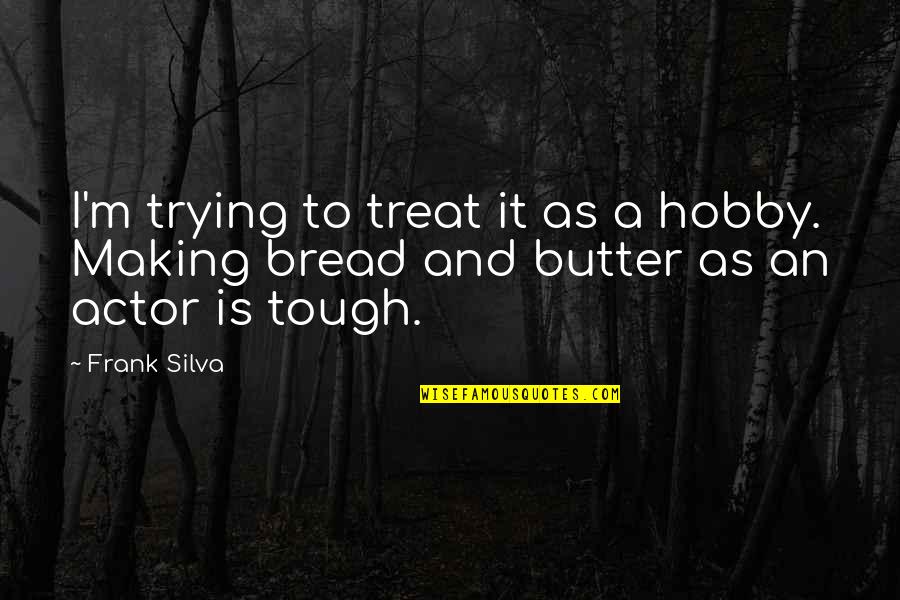 Bread And Butter Quotes By Frank Silva: I'm trying to treat it as a hobby.