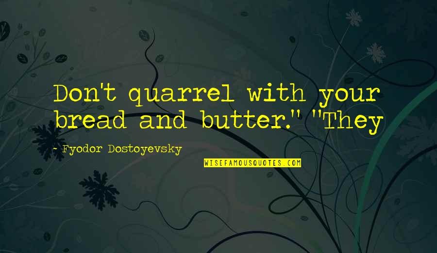 Bread And Butter Quotes By Fyodor Dostoyevsky: Don't quarrel with your bread and butter." "They