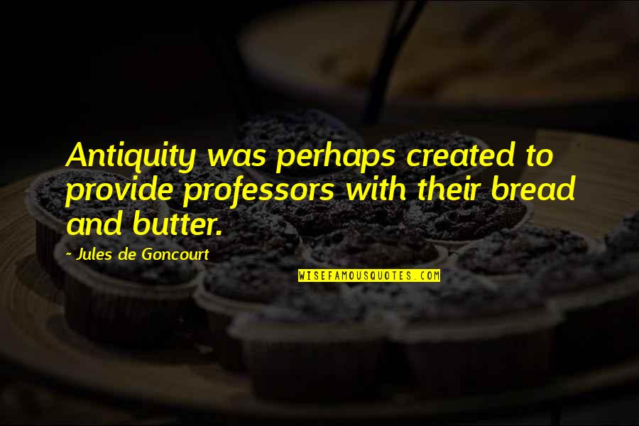 Bread And Butter Quotes By Jules De Goncourt: Antiquity was perhaps created to provide professors with