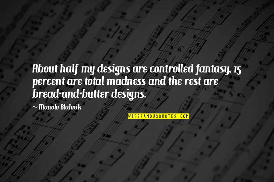 Bread And Butter Quotes By Manolo Blahnik: About half my designs are controlled fantasy, 15 Bread And Butter Quotes By Manolo Blahnik: About half my designs are controlled fantasy, 15