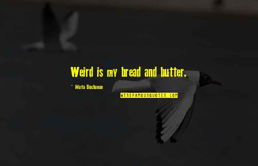 Bread And Butter Quotes By Marla Buchanan: Weird is my bread and butter.
