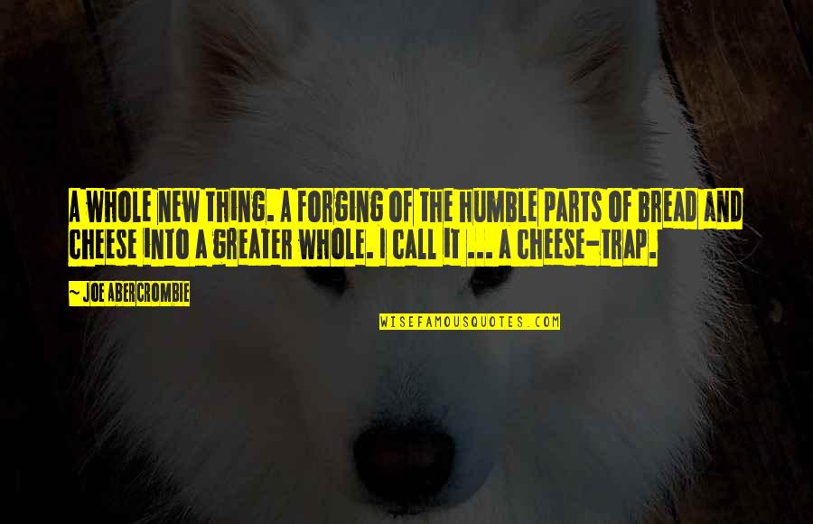 Bread And Cheese Quotes By Joe Abercrombie: A whole new thing. A forging of the Bread And Cheese Quotes By Joe Abercrombie: A whole new thing. A forging of the