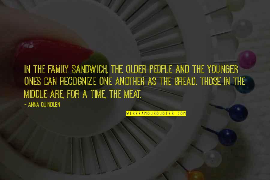 Bread And Family Quotes By Anna Quindlen: In the family sandwich, the older people and Bread And Family Quotes By Anna Quindlen: In the family sandwich, the older people and