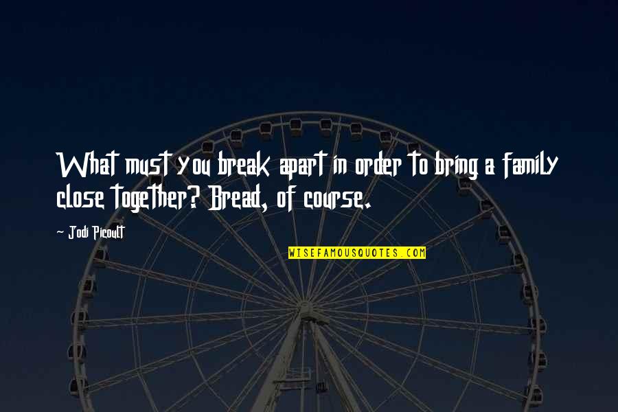 Bread And Family Quotes By Jodi Picoult: What must you break apart in order to