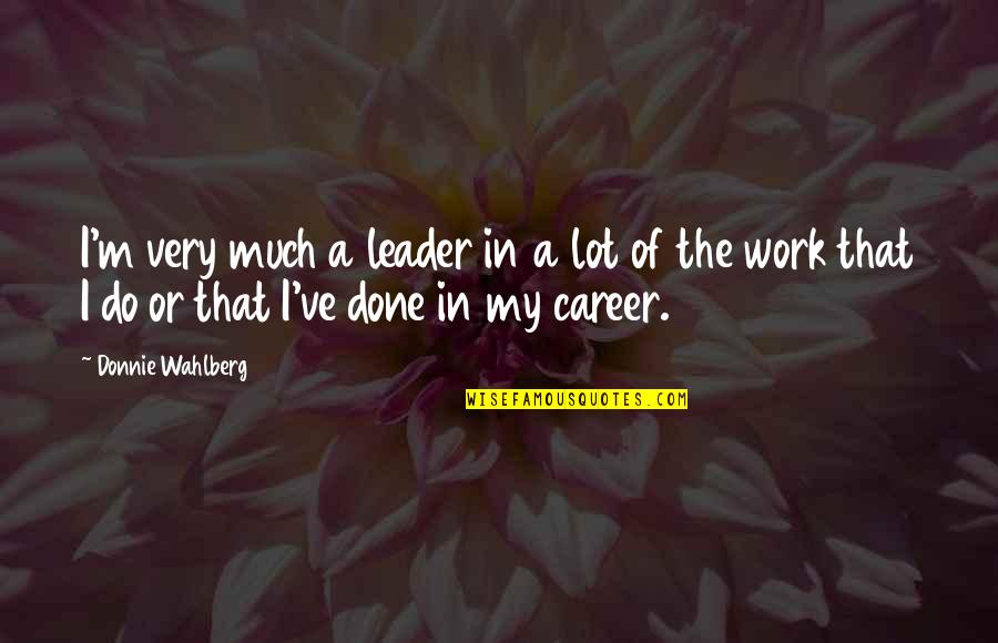 Bread And Friendship Quotes By Donnie Wahlberg: I'm very much a leader in a lot Bread And Friendship Quotes By Donnie Wahlberg: I'm very much a leader in a lot