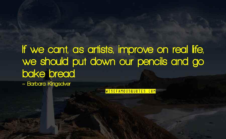 Bread And Life Quotes By Barbara Kingsolver: If we can't, as artists, improve on real