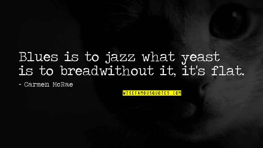 Bread And Life Quotes By Carmen McRae: Blues is to jazz what yeast is to