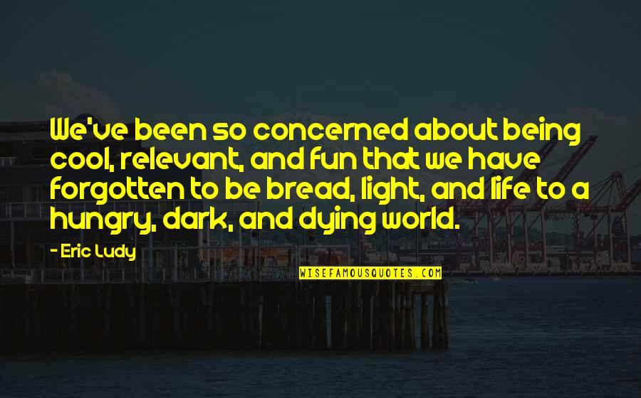 Bread And Life Quotes By Eric Ludy: We've been so concerned about being cool, relevant,