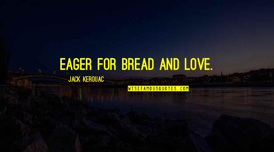 Bread And Love Quotes By Jack Kerouac: Eager for bread and love.