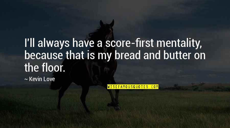 Bread And Love Quotes By Kevin Love: I'll always have a score-first mentality, because that