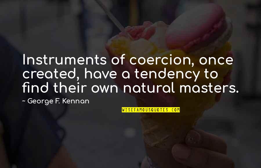 Bread And Milk Quotes By George F. Kennan: Instruments of coercion, once created, have a tendency