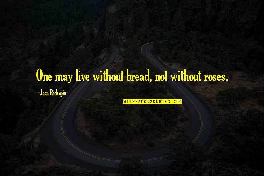 Bread And Roses Quotes By Jean Richepin: One may live without bread, not without roses.