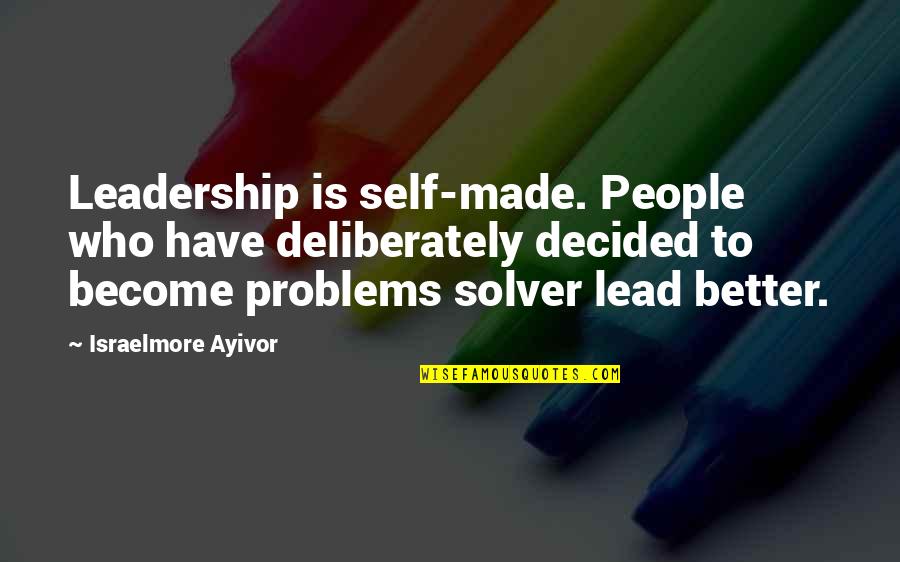 Bread And Roses Strike Quotes By Israelmore Ayivor: Leadership is self-made. People who have deliberately decided