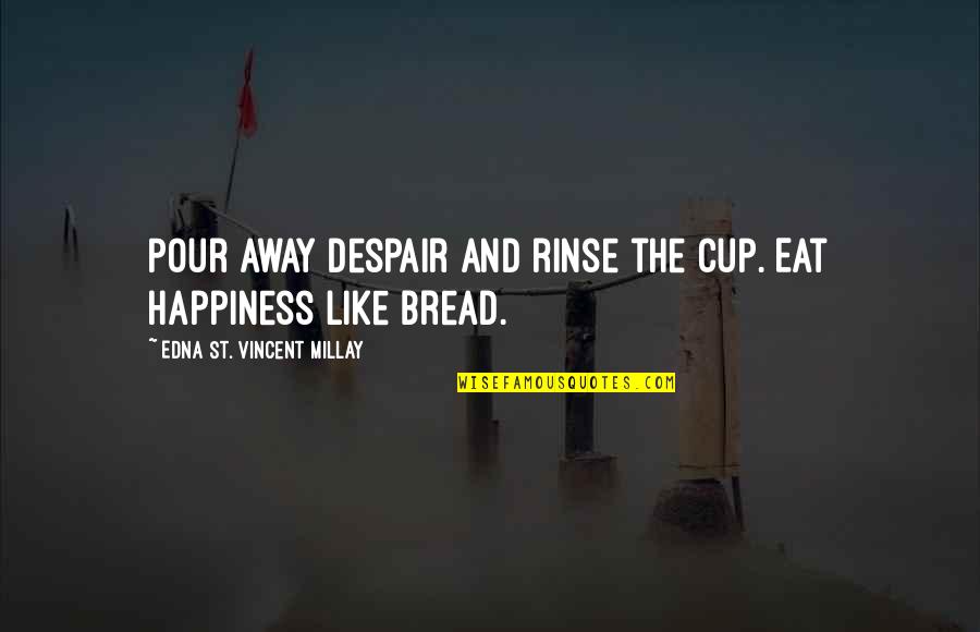 Bread And The Cup Quotes By Edna St. Vincent Millay: Pour away despair and rinse the cup. Eat