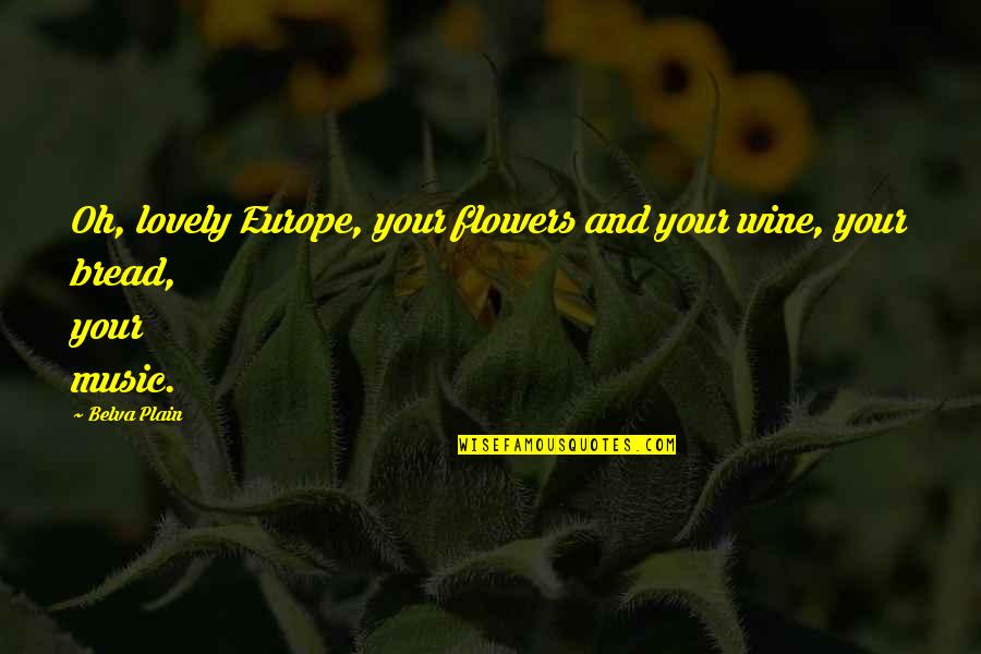 Bread And Wine Quotes By Belva Plain: Oh, lovely Europe, your flowers and your wine,