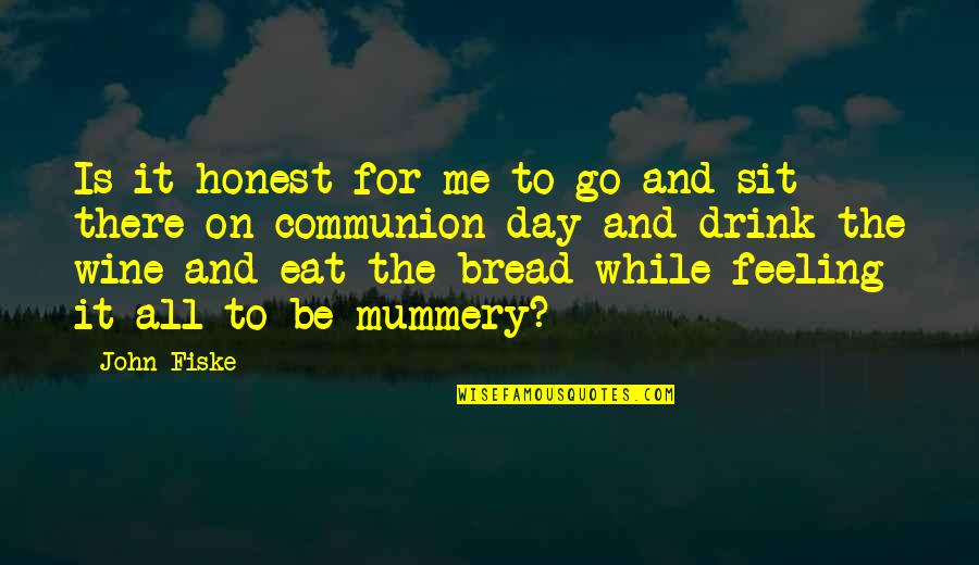 Bread And Wine Quotes By John Fiske: Is it honest for me to go and