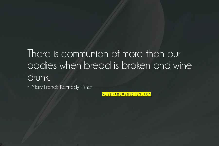 Bread And Wine Quotes By Mary Francis Kennedy Fisher: There is communion of more than our bodies