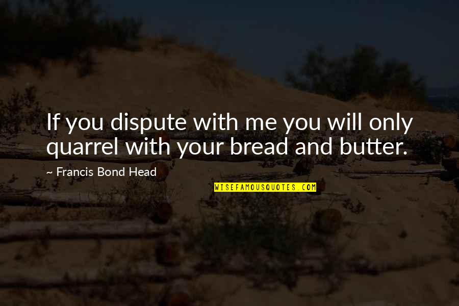 Bread Butter Quotes By Francis Bond Head: If you dispute with me you will only