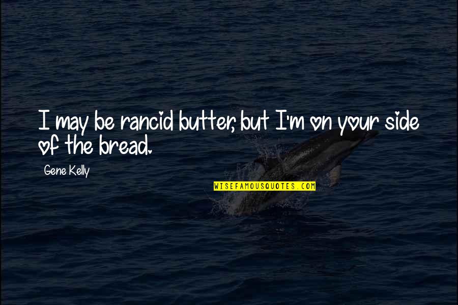 Bread Butter Quotes By Gene Kelly: I may be rancid butter, but I'm on