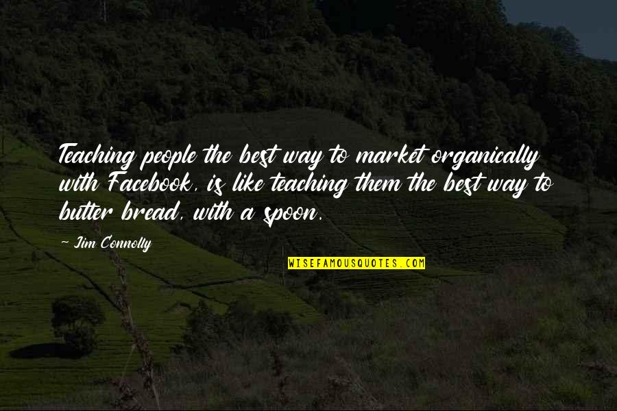 Bread Butter Quotes By Jim Connolly: Teaching people the best way to market organically