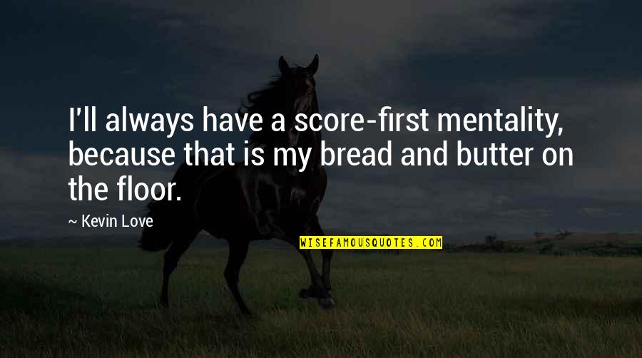 Bread Butter Quotes By Kevin Love: I'll always have a score-first mentality, because that