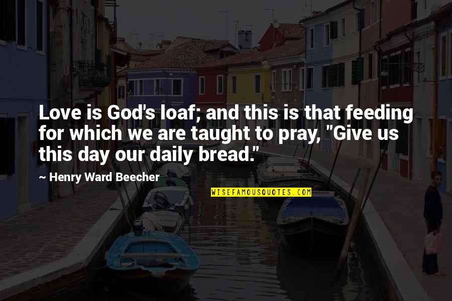 Bread Loaf Quotes By Henry Ward Beecher: Love is God's loaf; and this is that