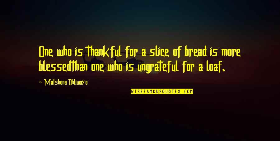 Bread Loaf Quotes By Matshona Dhliwayo: One who is thankful for a slice of