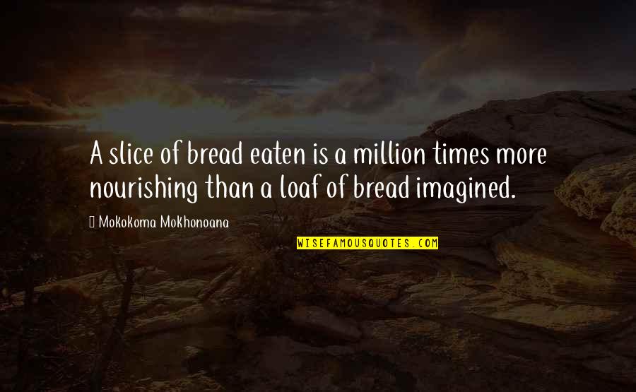 Bread Loaf Quotes By Mokokoma Mokhonoana: A slice of bread eaten is a million