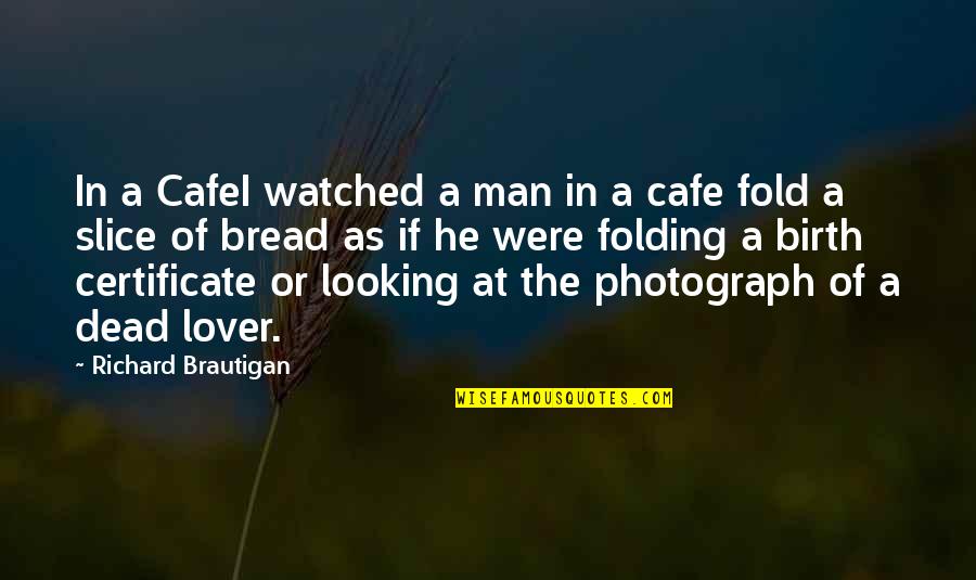 Bread Lover Quotes By Richard Brautigan: In a CafeI watched a man in a Bread Lover Quotes By Richard Brautigan: In a CafeI watched a man in a